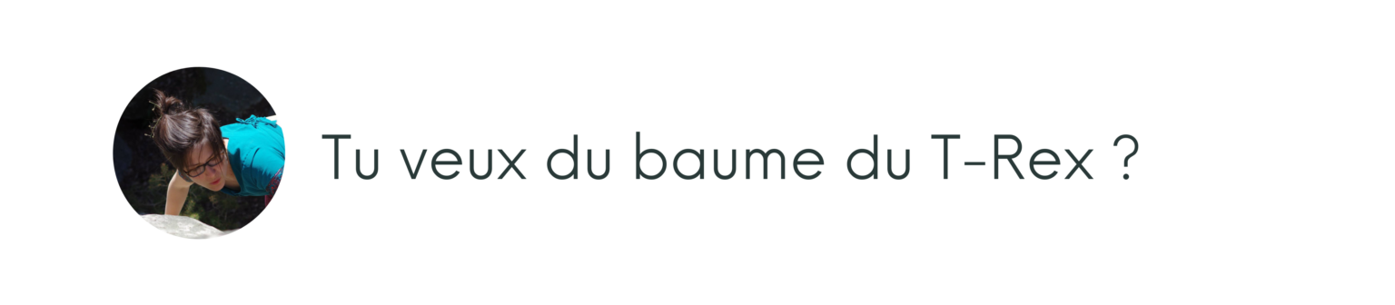 tu veux du baume du T-Rex ?